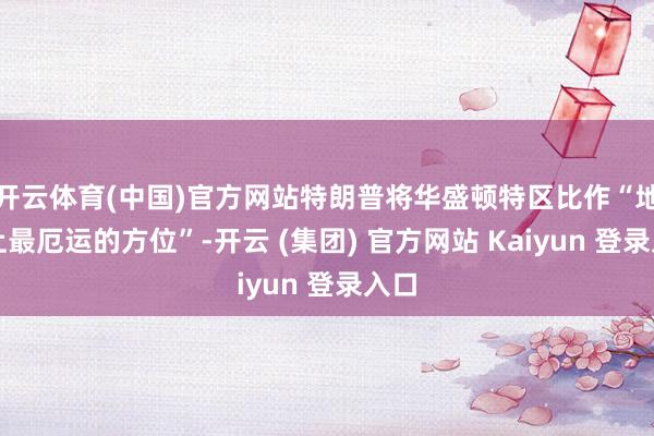 开云体育(中国)官方网站特朗普将华盛顿特区比作“地球上最厄运