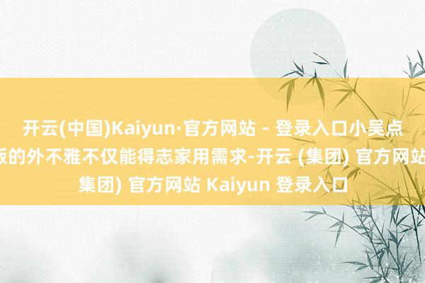开云(中国)Kaiyun·官方网站 - 登录入口小吴点评：传