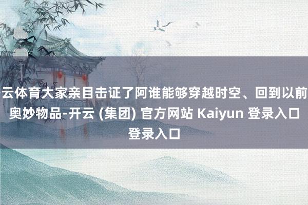开云体育大家亲目击证了阿谁能够穿越时空、回到以前的奥妙物品-