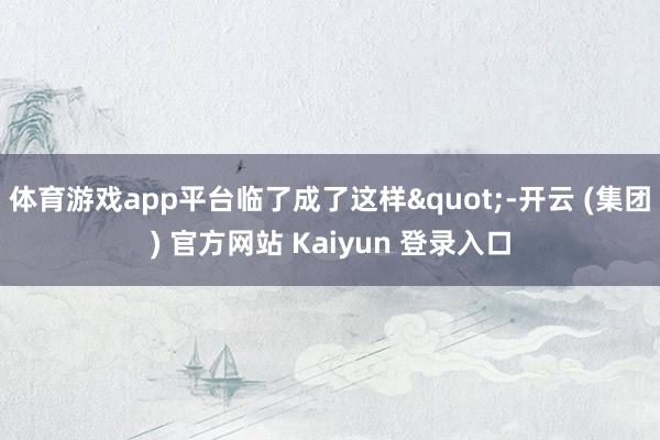 体育游戏app平台临了成了这样"-开云 (
